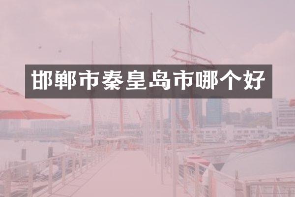 邯郸市秦皇岛市哪个好