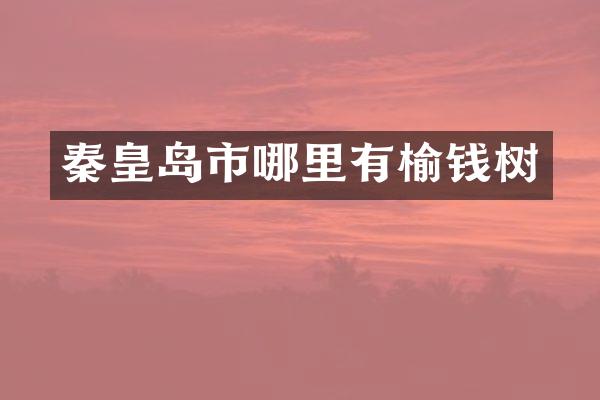 秦皇岛市哪里有榆钱树
