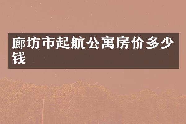 廊坊市起航公寓房价多少钱