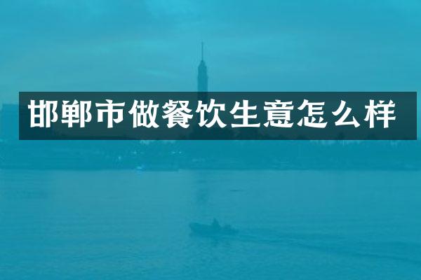 邯郸市做餐饮生意怎么样