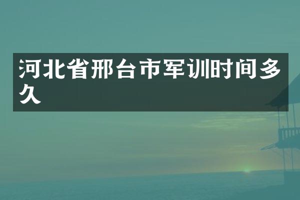河北省邢台市军训时间多久