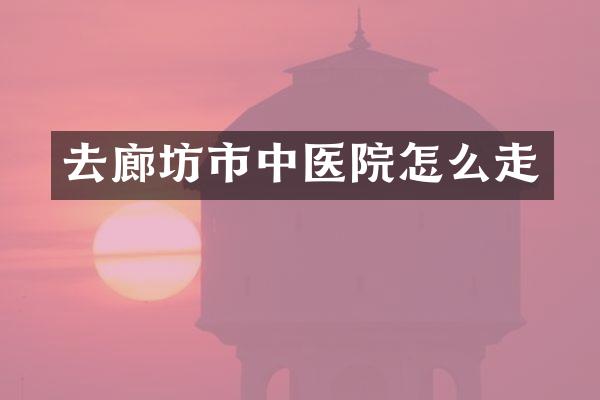 去廊坊市中医院怎么走