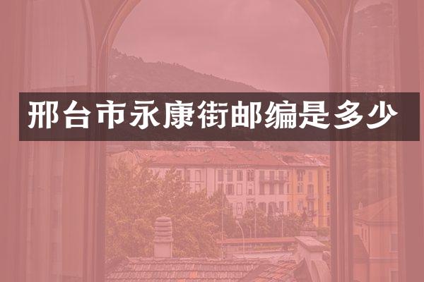 邢台市永康街邮编是多少
