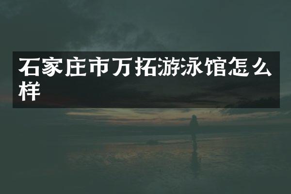 石家庄市万拓游泳馆怎么样