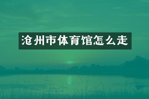 沧州市体育馆怎么走