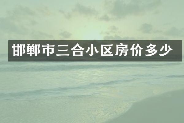 邯郸市三合小区房价多少