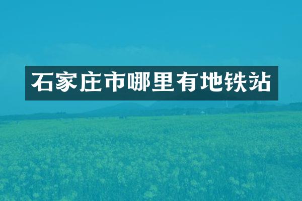 石家庄市哪里有地铁站