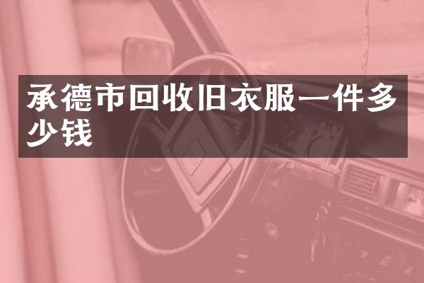承德市回收旧衣服一件多少钱
