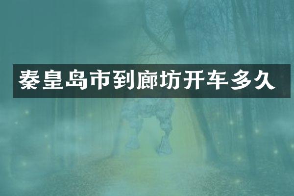 秦皇岛市到廊坊开车多久