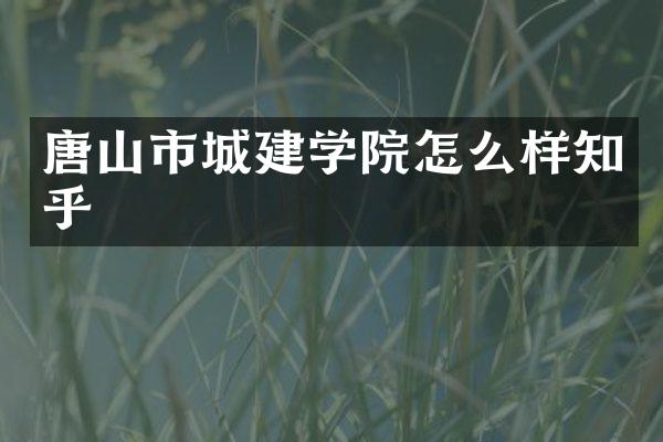 唐山市城建学院怎么样知乎