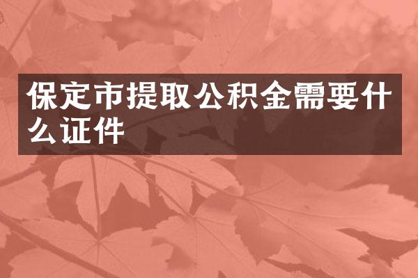 保定市提取公积金需要什么证件