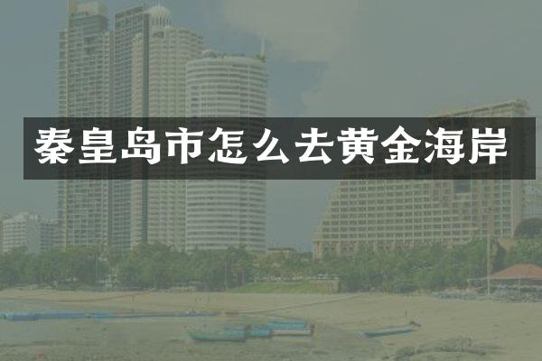 秦皇岛市怎么去黄金海岸