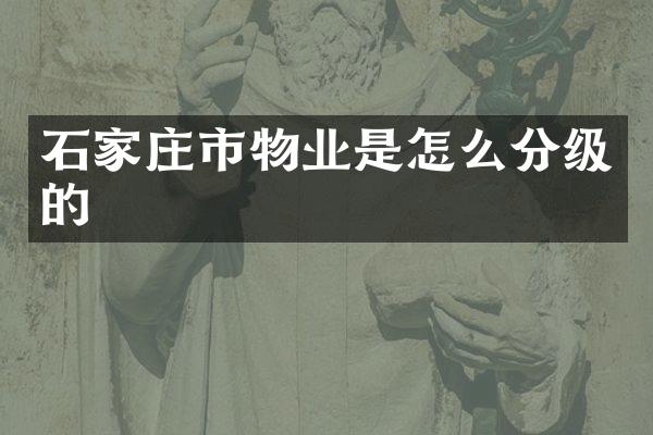 石家庄市物业是怎么分级的