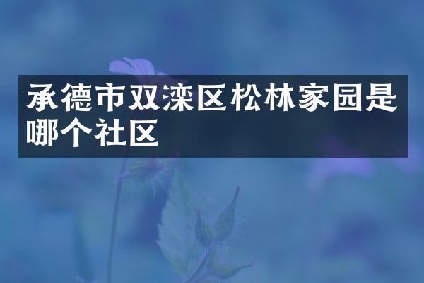 承德市双滦区松林家园是哪个社区