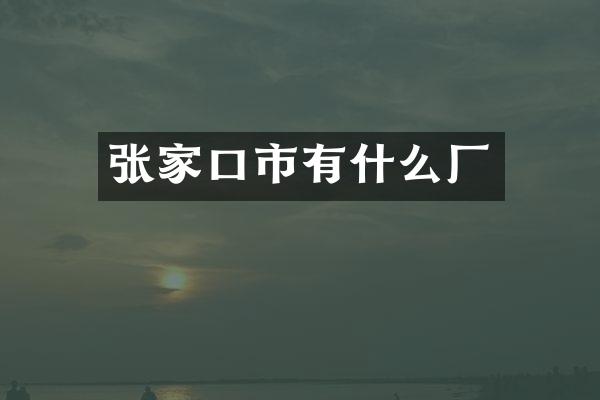 张家口市有什么厂