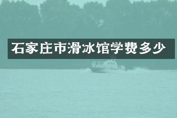 石家庄市滑冰馆学费多少