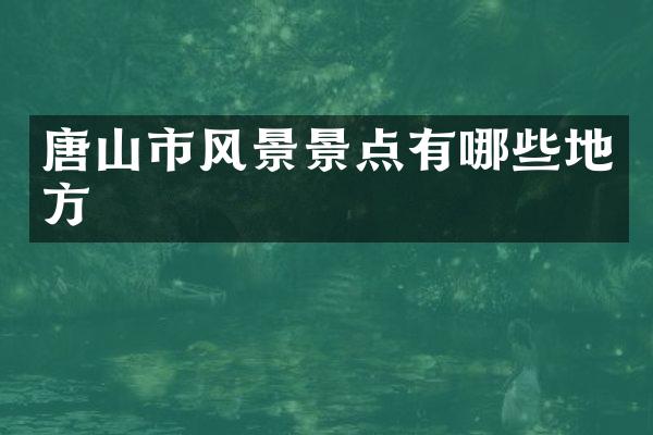 唐山市风景景点有哪些地方