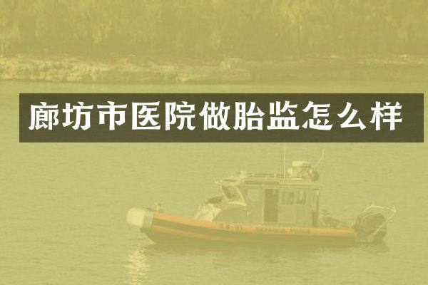 廊坊市医院做胎监怎么样