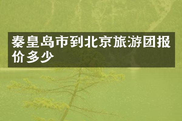 秦皇岛市到北京旅游团报价多少