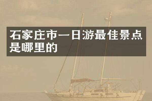 石家庄市一日游最佳景点是哪里的