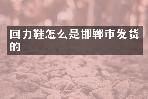 回力鞋怎么是邯郸市发货的