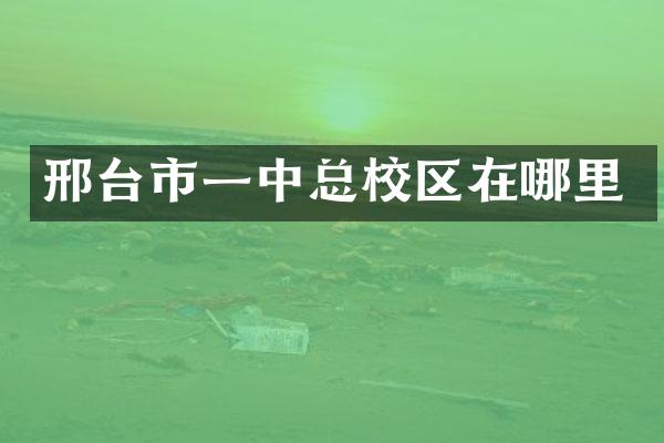 邢台市一中总校区在哪里