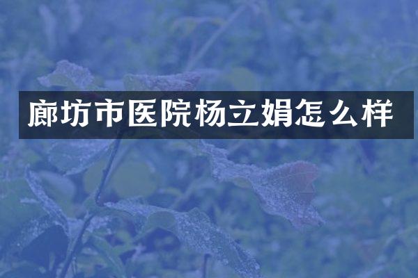 廊坊市医院杨立娟怎么样