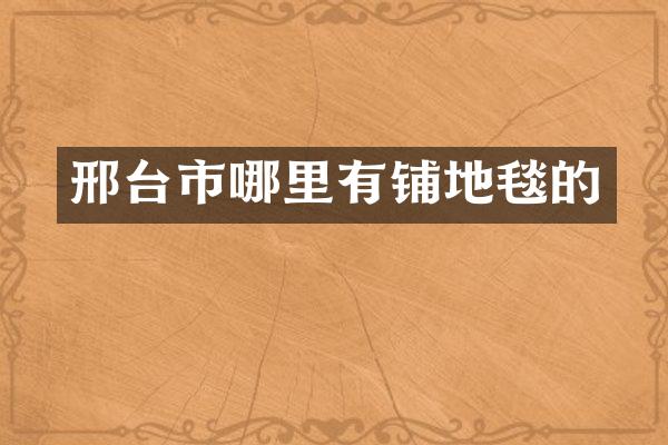 邢台市哪里有铺地毯的
