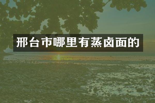 邢台市哪里有蒸卤面的