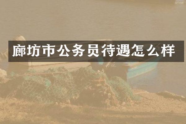 廊坊市公务员待遇怎么样