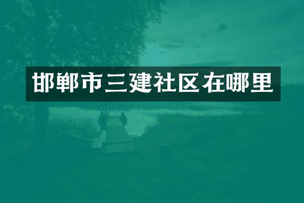 邯郸市三建社区在哪里