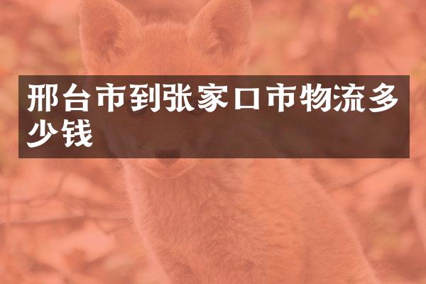 邢台市到张家口市物流多少钱
