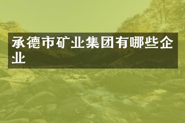 承德市矿业集团有哪些企业
