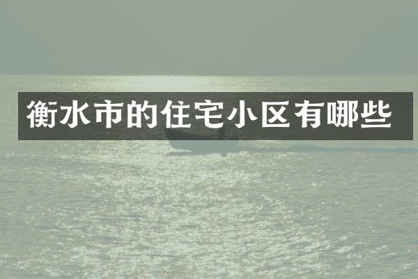 衡水市的住宅小区有哪些