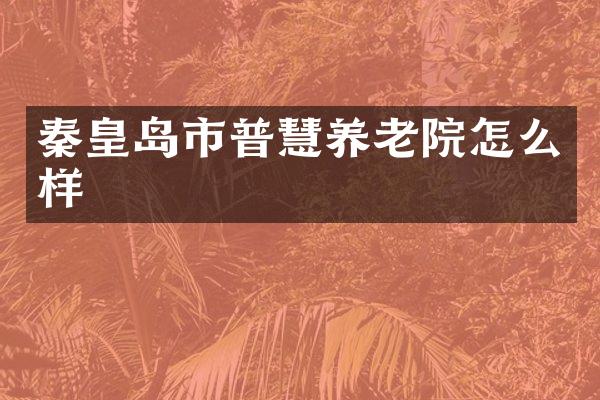 秦皇岛市普慧养老院怎么样