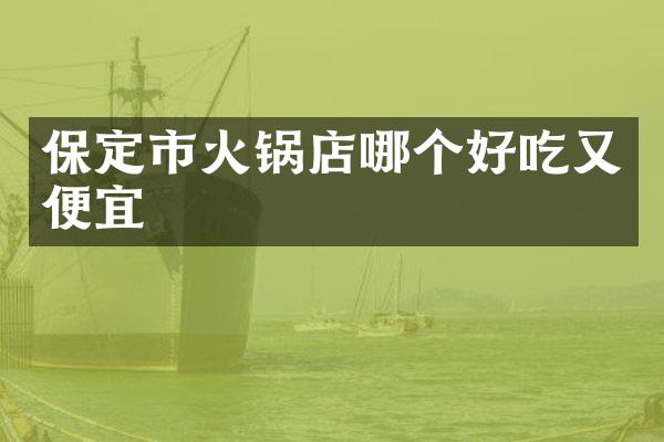 保定市火锅店哪个好吃又便宜
