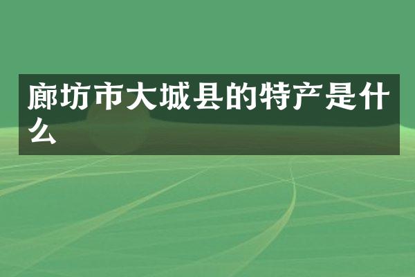廊坊市大城县的特产是什么