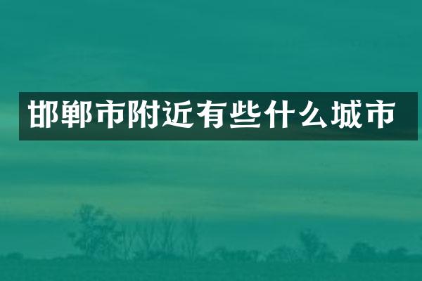 邯郸市附近有些什么城市