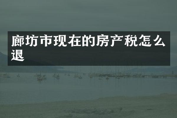 廊坊市现在的房产税怎么退