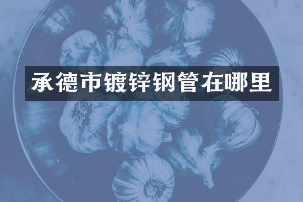 承德市镀锌钢管在哪里