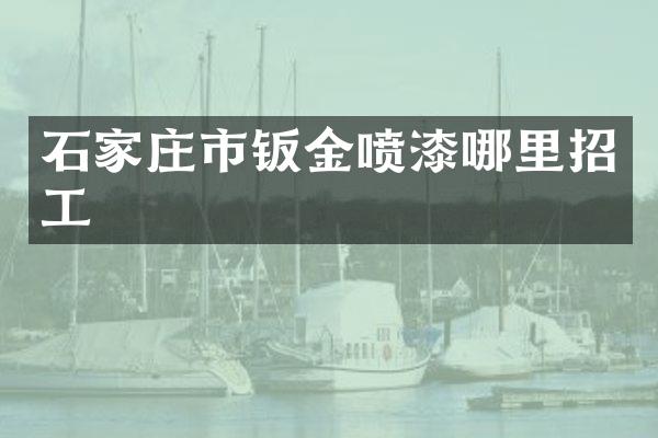 石家庄市钣金喷漆哪里招工