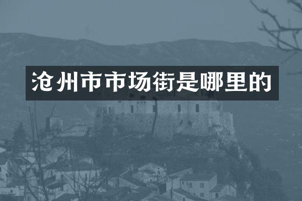 沧州市市场街是哪里的