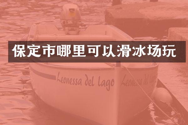 保定市哪里可以滑冰场玩