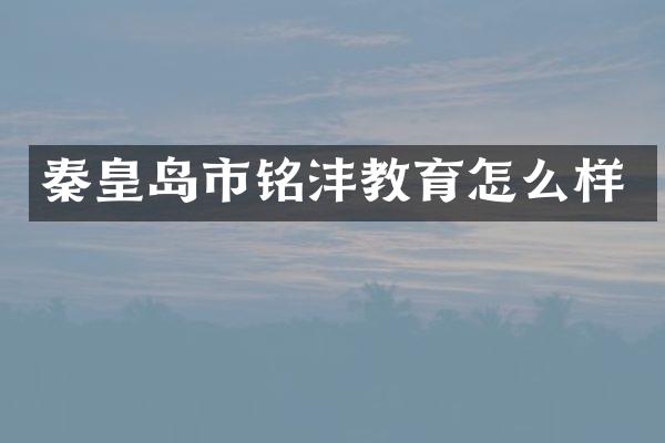 秦皇岛市铭沣教育怎么样