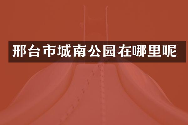 邢台市城南公园在哪里呢