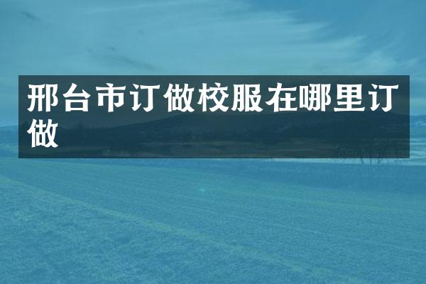 邢台市订做校服在哪里订做