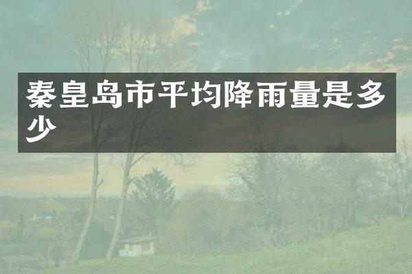 秦皇岛市平均降雨量是多少