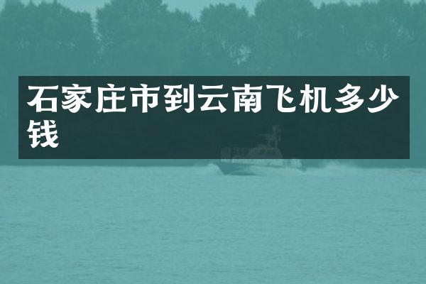 石家庄市到云南飞机多少钱