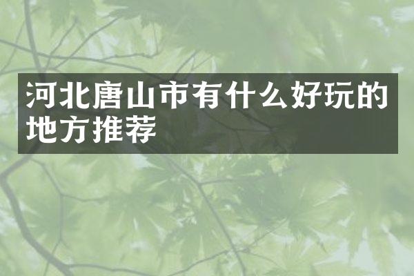 河北唐山市有什么好玩的地方推荐