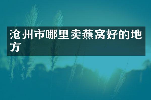 沧州市哪里卖燕窝好的地方